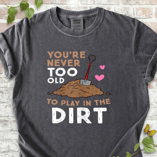 You Are Never Too Old To Play In The Dirt T-Shirt