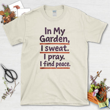In My Garden I Sweat I Pray T-Shirt