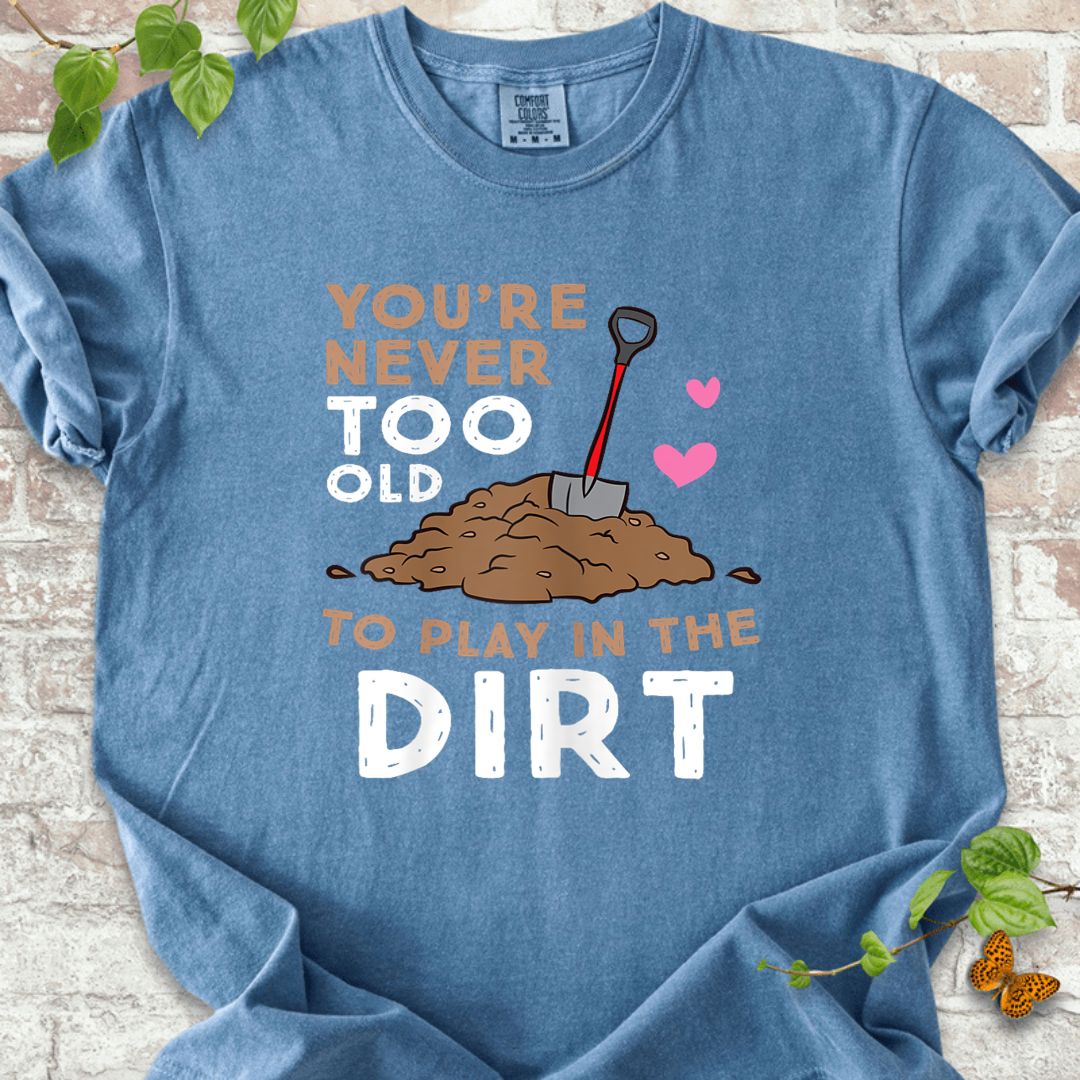 You Are Never Too Old To Play In The Dirt T-Shirt