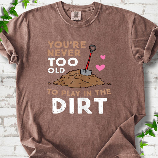 You Are Never Too Old To Play In The Dirt T-Shirt
