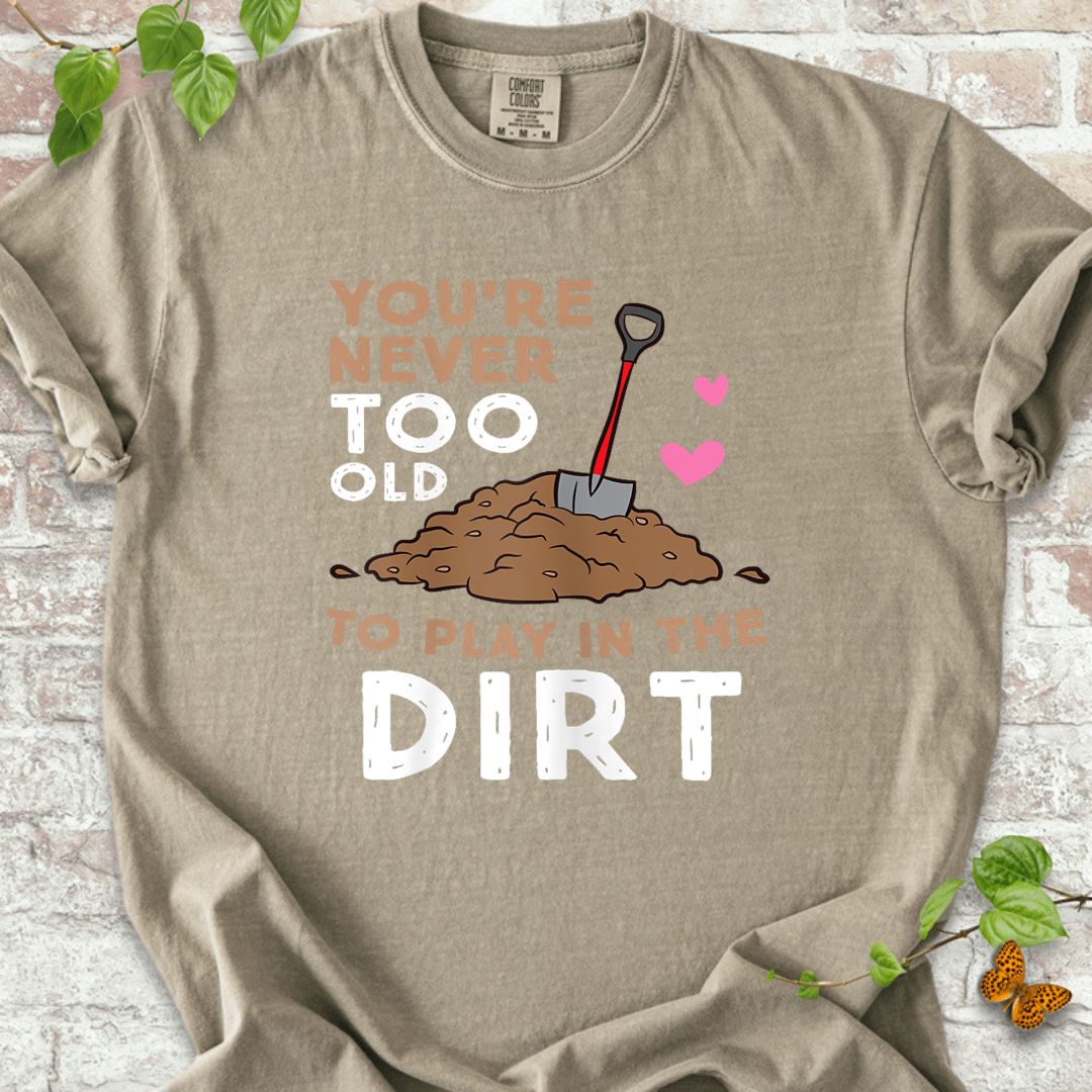You Are Never Too Old To Play In The Dirt T-Shirt