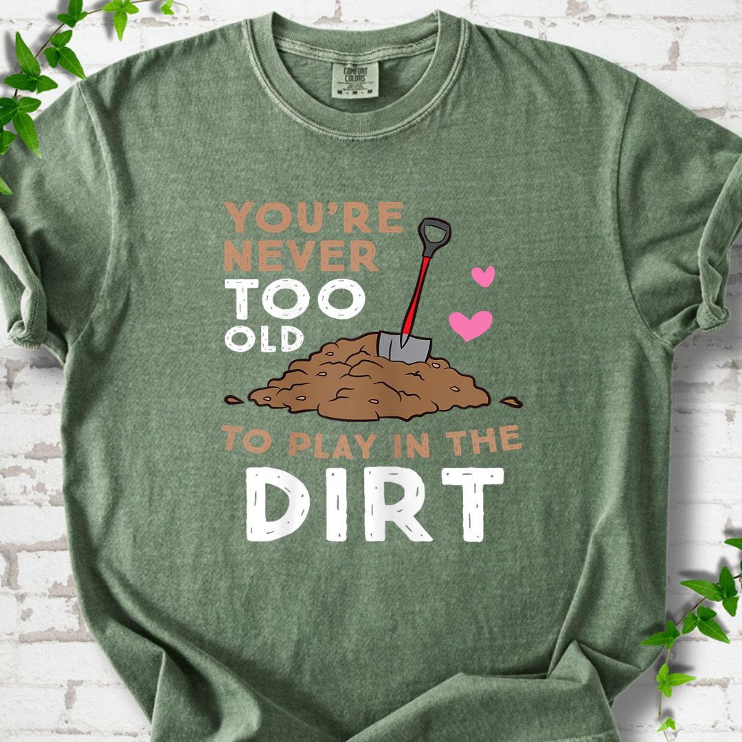You Are Never Too Old To Play In The Dirt T-Shirt