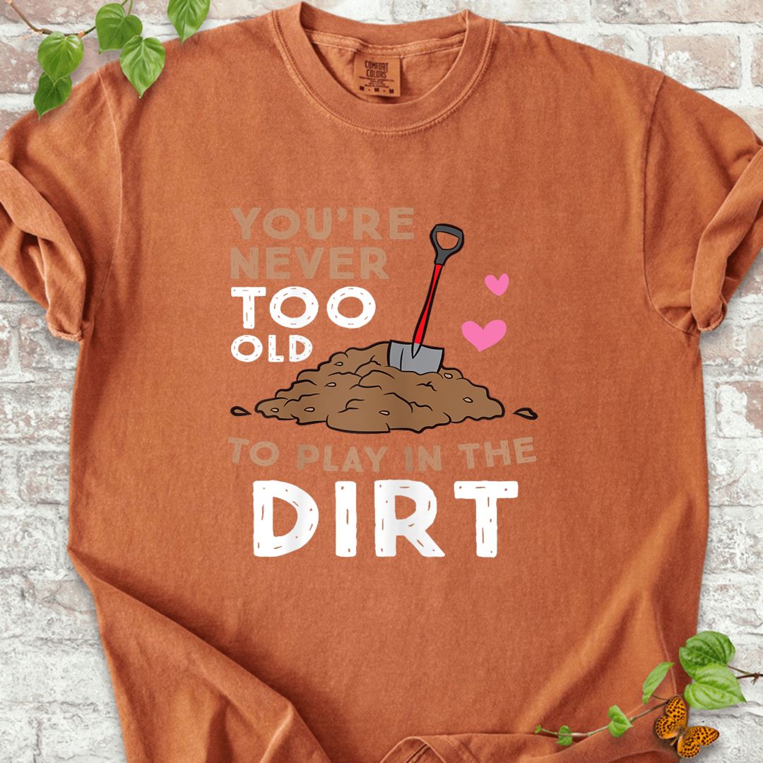 You Are Never Too Old To Play In The Dirt T-Shirt