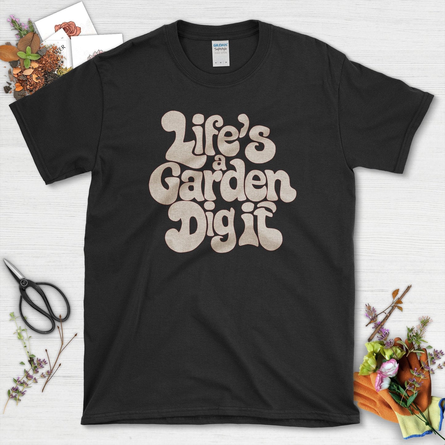 Life's a Garden Dig It T-Shirt