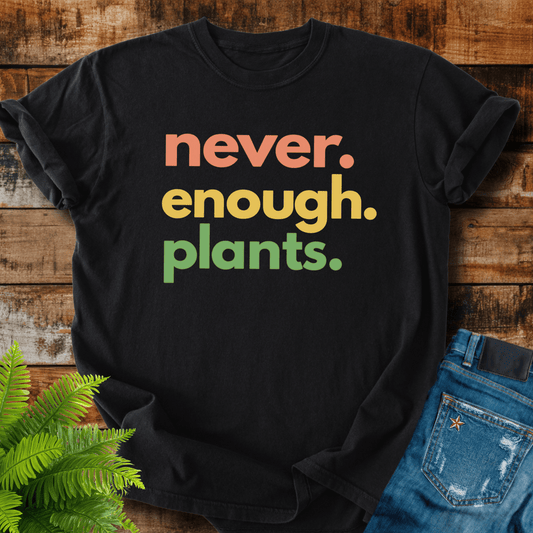 Never Enough Plants T-shirt