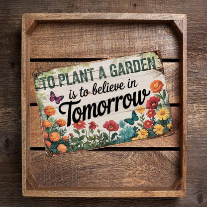 To Plant A Garden Is To Believe In Tomorrow Metal Sign
