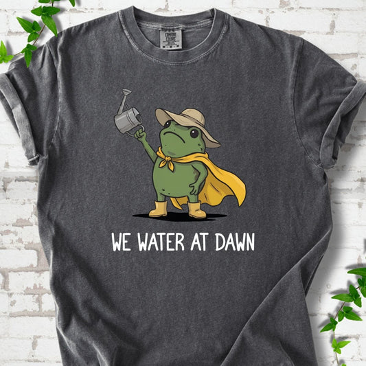 We Water At Dawn T-Shirt