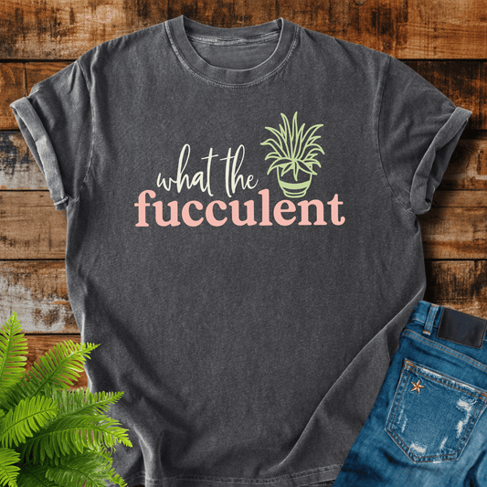 What The Fucculent T-shirt
