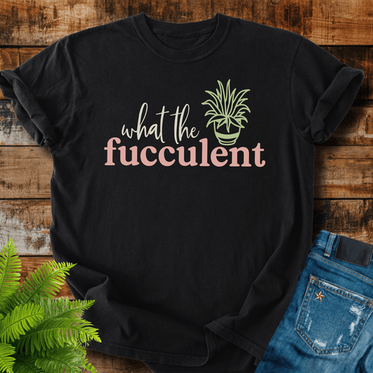 What The Fucculent T-shirt
